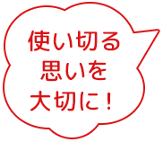 使い切る思いを大切に!