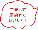 工夫して最後までおいしく!