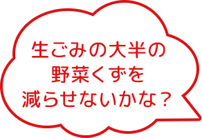 生ごみの大半の野菜くずを減らせないかな？