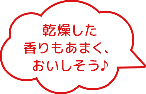乾燥した香りもあまく、おいしそう♪