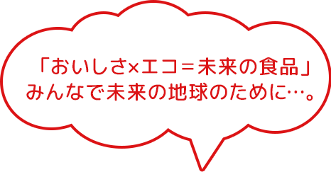 「おいしさxエコ=未来の食品」みんなで未来の地球のために...。