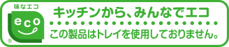 味なエコ　キッチンからみんなでエコ　この製品はトレイを使用しておりません。